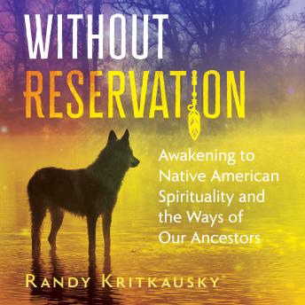 Without Reservation: Awakening to Native American Spirituality and the Ways of Our Ancestors, Randy Kritkausky