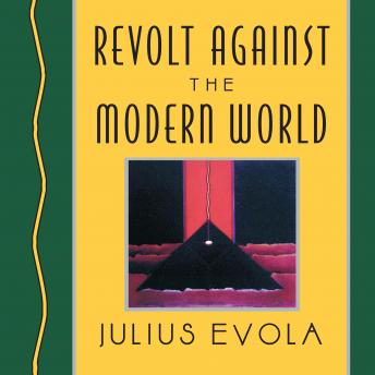 Revolt Against the Modern World: Politics, Religion, and Social Order in the Kali Yuga, Audio book by Julius Evola