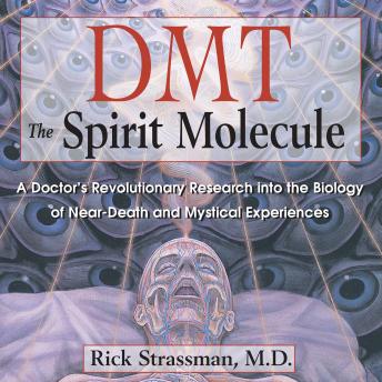 DMT: The Spirit Molecule: A Doctor's Revolutionary Research into the Biology of Near-Death and Mystical Experiences, Rick Strassman