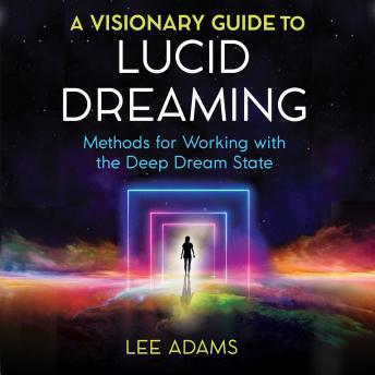 A Visionary Guide to Lucid Dreaming: Methods for Working with the Deep Dream State
