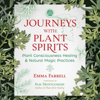 Journeys with Plant Spirits: Plant Consciousness Healing and Natural Magic Practices, Emma Farrell