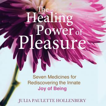 The Healing Power of Pleasure: Seven Medicines for Rediscovering the Innate Joy of Being