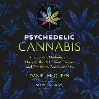Psychedelic Cannabis: Therapeutic Methods and Unique Blends to Treat Trauma and Transform Consciousness
