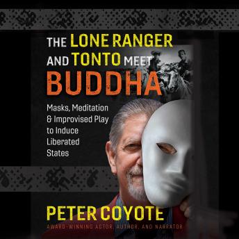 Download Lone Ranger and Tonto Meet Buddha: Masks, Meditation, and Improvised Play to Induce Liberated States by Peter Coyote