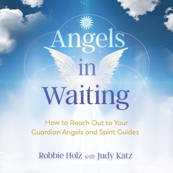 Angels in Waiting: How to Reach Out to Your Guardian Angels and Spirit Guides