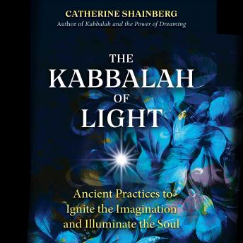 The Kabbalah of Light: Ancient Practices to Ignite the Imagination and Illuminate the Soul