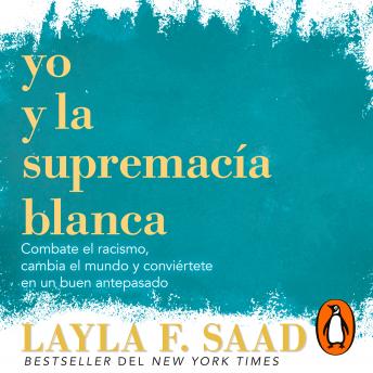Yo y la supremacía blanca: Combate el racismo, cambia el mundo y conviértete en un buen antepasado, Layla F. Saad
