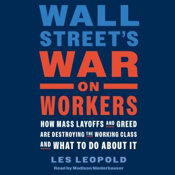 Download Wall Street's War on Workers: How Mass Layoffs and Greed Are Destroying the Working Class and What to Do About It by Les Leopold