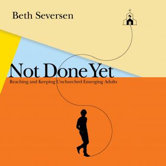 Listen Not Done Yet: Reaching and Keeping Unchurched Emerging Adults By Beth Seversen Audiobook audiobook