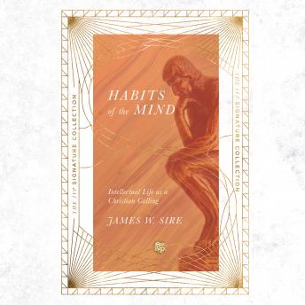 Habits of the Mind: Intellectual Life as a Christian Calling (IVP Signature Collection Edition), Audio book by James W. Sire