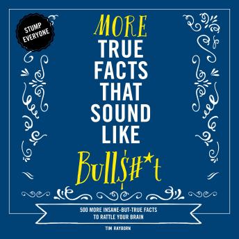 More True Facts That Sound Like Bull$#*t: 500 More Insane-But-True Facts to Rattle Your Brain