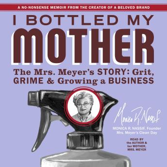 I Bottled My Mother: Grit, Grime & Growing a Business. The Mrs. Meyer's Story