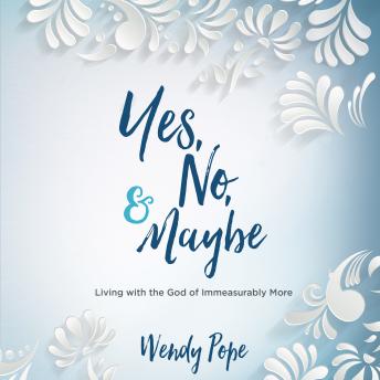 Yes, No & Maybe: Living with the God of Immeasurably More