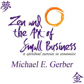 Download Zen and the Art of Small Business: A Spiritual Exercise in Economics by Michael E. Gerber