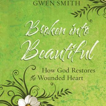 Broken into Beautiful: How God Restores the Wounded Heart