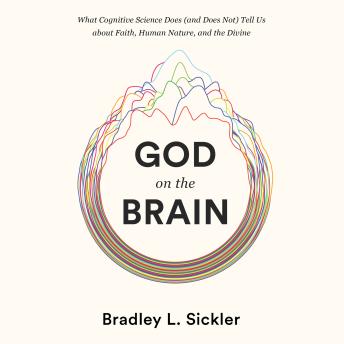God on the Brain: What Cognitive Science Does (and Does Not) Tell Us about Faith, Human Nature, and the Divine details