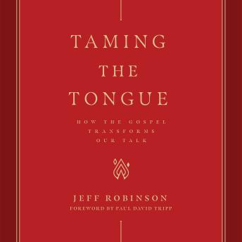Listen Taming the Tongue: How the Gospel Transforms Our Talk By Jeff Robinson Audiobook audiobook