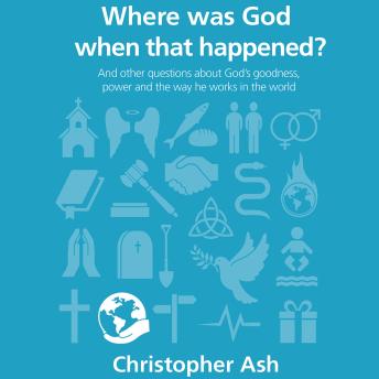 Where Was God When That Happened?: And Other Questions About God’s Goodness, Power and the Way He Works in the World