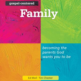 Gospel-Centered Family: Becoming the Parents God Wants You to Be
