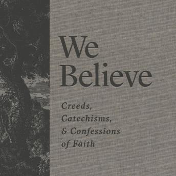 We Believe: Creeds, Catechisms, and Confessions of Faith