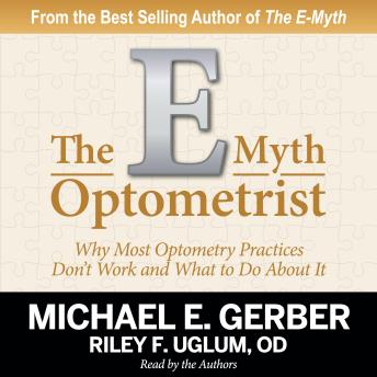 E-Myth Optometrist: Why Most Optometry Practices Don't Work and What to Do About It, Riley F. Uglum, Michael E. Gerber