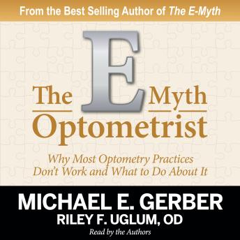 The E-Myth Optometrist: Why Most Optometry Practices Don't Work and What to Do About It