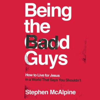 Listen Being the Bad Guys: How to Live for Jesus in a World That Says You Shouldn't By Stephen Mcalpine Audiobook audiobook