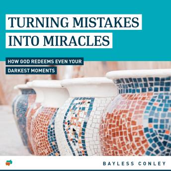 Turning Mistakes into Miracles: How God Redeems Even Your Darkest Moments