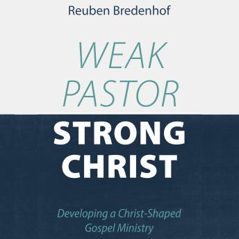 Weak Pastor, Strong Christ: Developing a Christ-Shaped Gospel Ministry