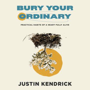 Bury Your Ordinary: Practical Habits of a Heart Fully Alive