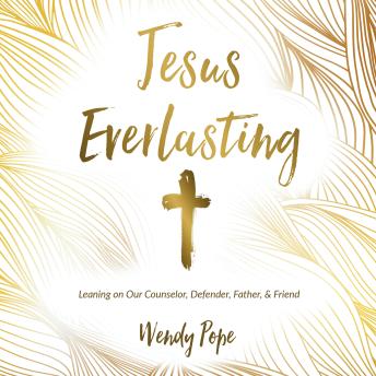 Jesus Everlasting: Leaning on Our Counselor, Defender, Father, and Friend