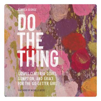 Do the Thing: Gospel-Centered Goals, Gumption, and Grace for the Go-Getter Girl
