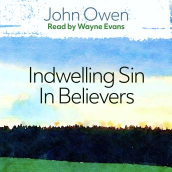 The Nature, Power, Deceit and Prevalency of Indwelling Sin in Believers