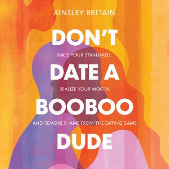 Don't Date a BooBoo Dude: Raise Your Standards, Realize Your Worth, and Remove Shame from the Dating Game