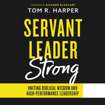 Servant Leader Strong: Uniting Biblical Wisdom and High-Performance Leadership