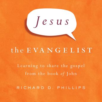Jesus the Evangelist: Learning to Share the Gospel from the Book of John