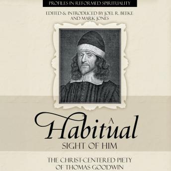 A Habitual Sight of Him: The Christ-Centered Piety of Thomas Goodwin