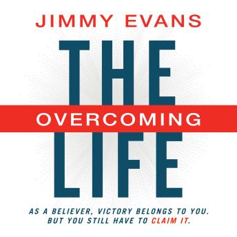The Overcoming Life: As a Believer, Victory Belongs to You. But You Still Have to Claim It.