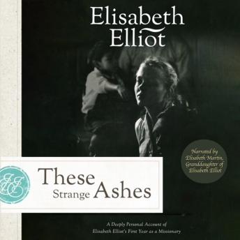 These Strange Ashes: A Deeply Personal Account of Elisabeth Elliot’s First Year as a Missionary