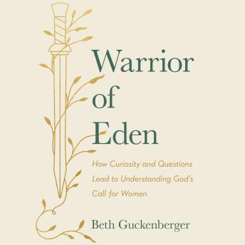 Download Warrior of Eden: How Curiosity and Questions Lead to Understanding God’s Call for Women by Beth Guckenberger