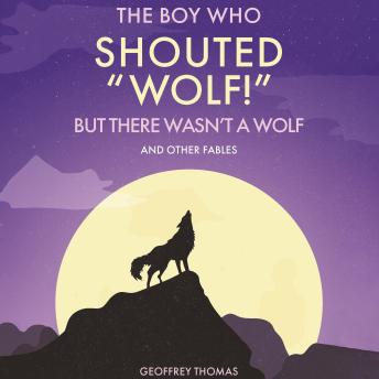 The Boy Who Shouted “Wolf!” But There Wasn’t A Wolf: And Other Tales
