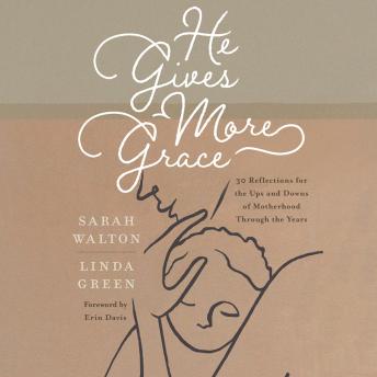 Download He Gives More Grace: 30 Reflections for the Ups and Downs of Motherhood Through the Years by Sarah Walton, Linda Green