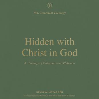 Hidden With Christ in God: A Theology of Colossians and Philemon