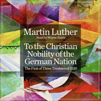 To the Christian Nobility of the German Nation: The First of Three Treatises of 1520