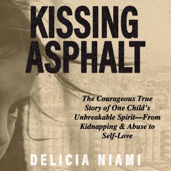 Kissing Asphalt: The Courageous True Story of One Child's Unbreakable Spirit—From Kidnapping & Abuse to Self-Love