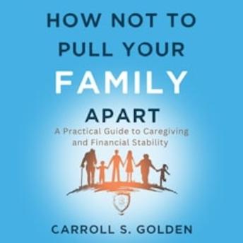How Not To Pull Your Family Apart: A Practical Guide to Caregiving and Financial Stability
