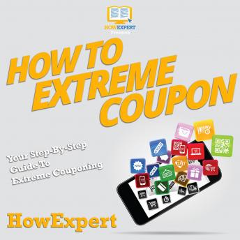 How To Extreme Coupon: Your Step By Step Guide To Extreme Couponing