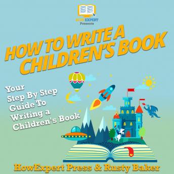 How To Write a Children's Book: Your Step By Step Guide To Writing a Children's Book