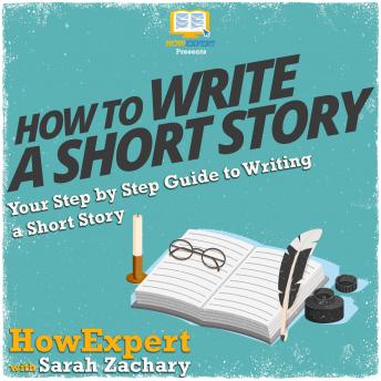 How To Write a Short Story: Your Step By Step Guide to Writing a Short Story, Sarah Zachary, Howexpert 