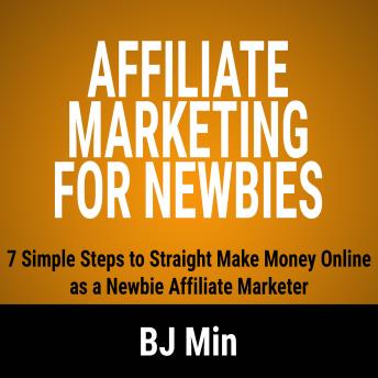 Download Affiliate Marketing for Newbies: 7 Simple Steps to Straight Make Money Online as a Newbie Affiliate Marketer by Bj Min